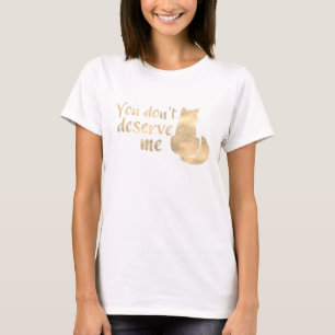 Gold Sheen Cat You Don't Deserve Me T-Shirt