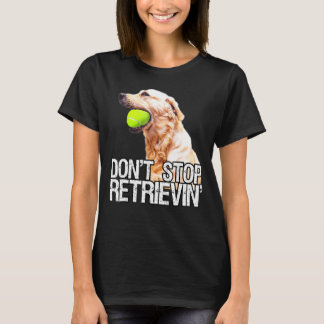 Golden Retriever Dont Stop Retrievin W Tennis Ball T-Shirt