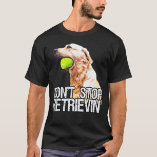 Golden Retriever Dont Stop Retrievin W Tennis Ball T-Shirt