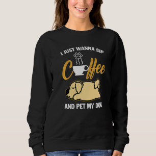 Golden Retriever I Just Wanna Sip Coffee Pet My Do Sweatshirt