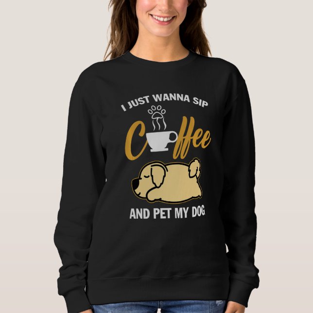 Golden Retriever I Just Wanna Sip Coffee Pet My Do Sweatshirt (Front)