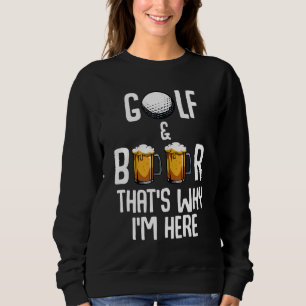 Golf And Beer That's Why I'm Here Funny Golf Playe Sweatshirt
