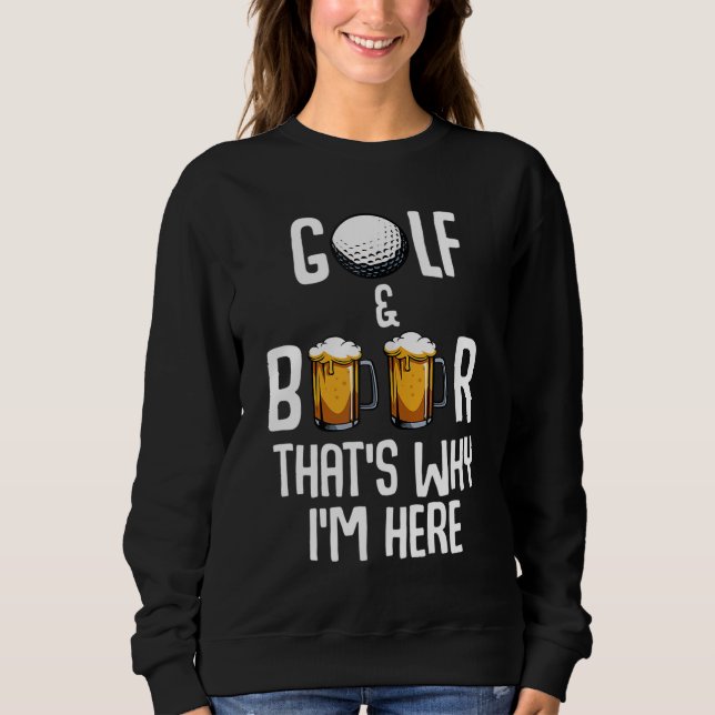 Golf And Beer That's Why I'm Here Funny Golf Playe Sweatshirt (Front)