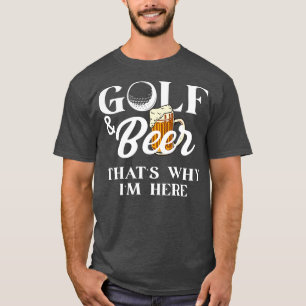 Golf and Beer thats why im here Shirt Joke Dad Fun