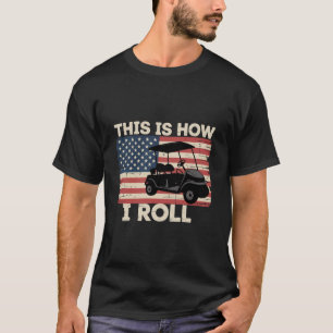 Golf Cart Driver This is How I Roll American Flag  T-Shirt