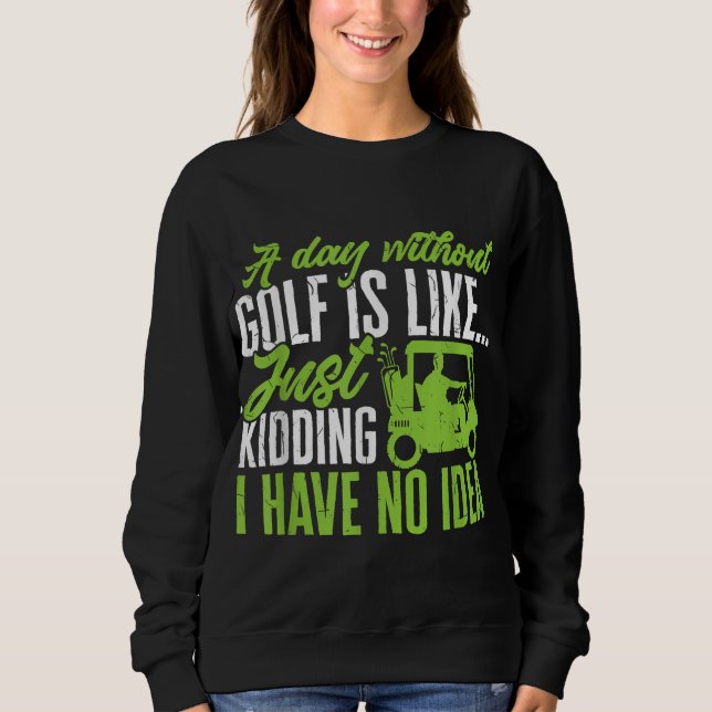 Golf Golfer A Day without Golf is like Sweatshirt (Front)