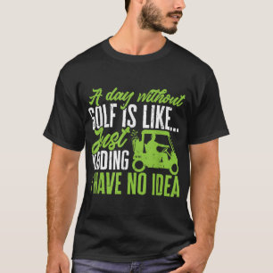 Golf Golfer A Day without Golf is like T-Shirt
