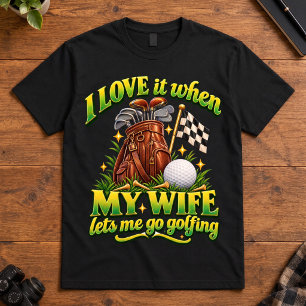 Golf Humour I Love It When My Wife Lets Me Golf T-Shirt