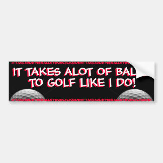 GOLF - IT TAKES ALOT OF BALLS TO GOLF LIKE I DO! BUMPER STICKER
