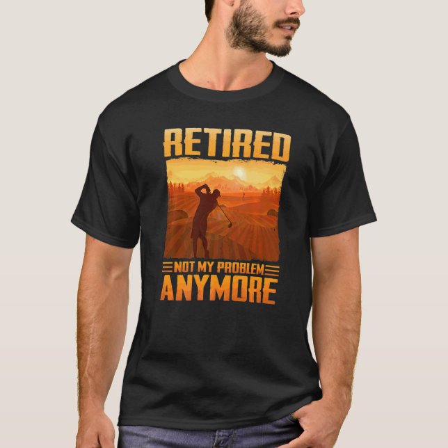Golf Plan Retired Not My Problem Anymore Golfing F T-Shirt (Front)