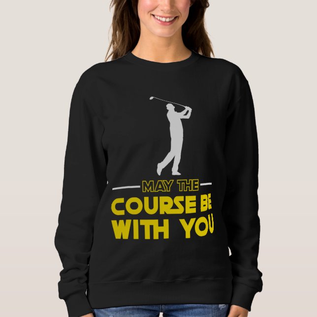 Golf player Saying May The Course Be With You Golf Sweatshirt (Front)