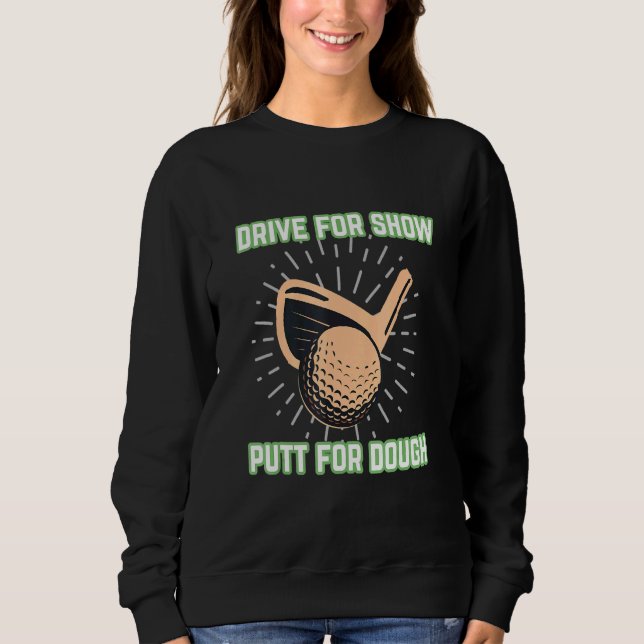 Golf Saying Drive For Show Putt For Dough Golf Sweatshirt (Front)
