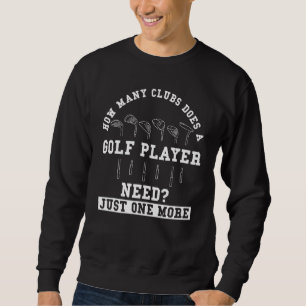 Golf Saying   How Many Clubs Does A Golf Player Ne Sweatshirt