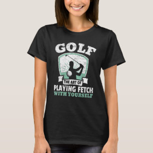 Golf The Of Playing Fetch With Yourself Golfing Go T-Shirt