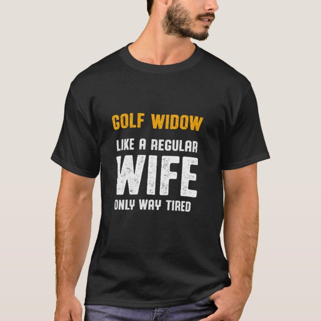 Golf Widow Wife Tired Golfer Funny Golfing T-Shirt (Front)
