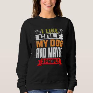 Golfer Dog  I Like Golf My Dog And Maybe 3 People Sweatshirt