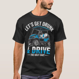 Golfer Golfing Joke Let's Get Drunk Drive Golf T-Shirt
