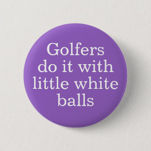 Golfers do it with little white balls 6 cm round badge