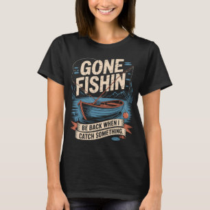 Gone Fishin Be Back When I Catch Something T-Shirt