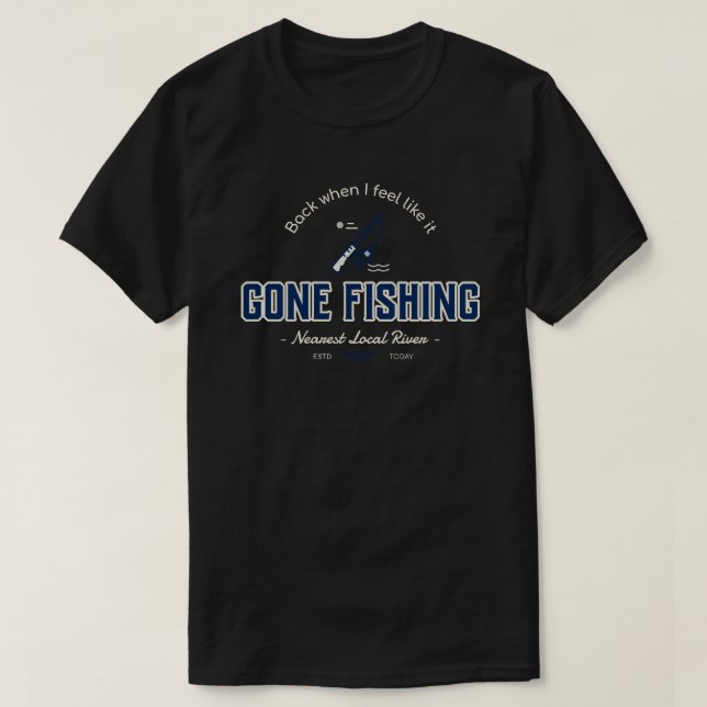 Gone Fishing, Back When I Feel Like It T-Shirt  (Design Front)