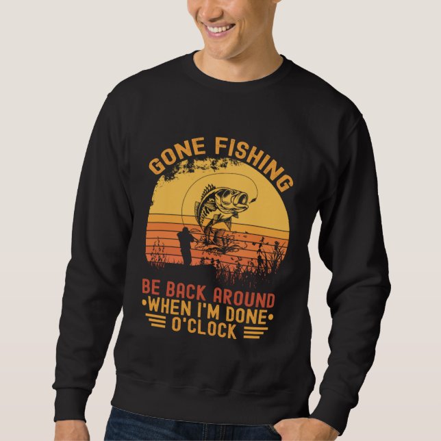 Gone Fishing Be Back Around When I m Done O clock  Sweatshirt (Front)