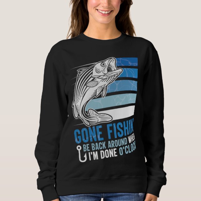 Gone Fishing Be Back Around When I m Done O clock  Sweatshirt (Front)