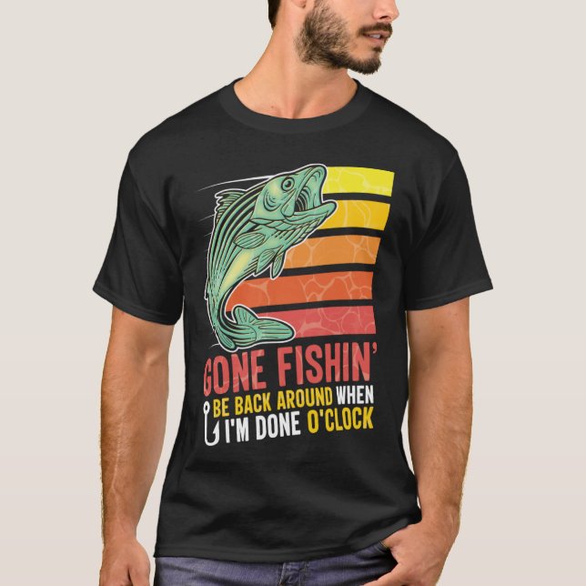 Gone Fishing Be Back Around When I m Done O clock  T-Shirt (Front)