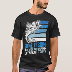 Gone Fishing Be Back Around When I m Done O clock T-Shirt