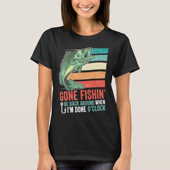 Gone Fishing Be Back Around When I m Done O clock  T-Shirt (Front)