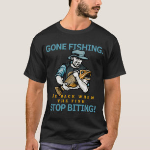 Gone fishing Be back when the fish stop biting T-Shirt