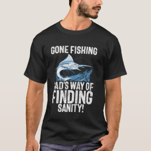 Gone Fishing Dadu2019s Way of Finding Sanity Fishi T-Shirt