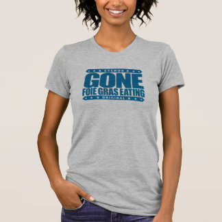 GONE FOIE GRAS EATING - I Love Duck & Goose Liver T-Shirt