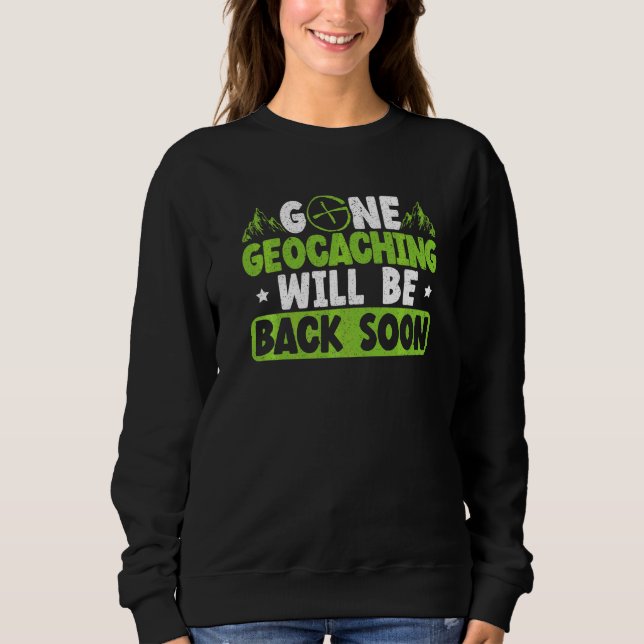Gone Geocaching Will Be Back Soon Geocacher Cache  Sweatshirt (Front)