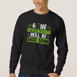 Gone Geocaching Will Be Back Soon Geocacher Cache Sweatshirt