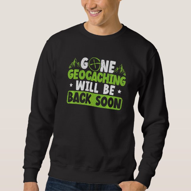 Gone Geocaching Will Be Back Soon Geocacher Cache  Sweatshirt (Front)