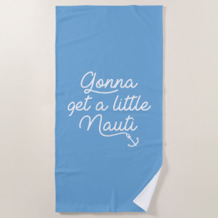 Gonna Get A Little Nauti Beach Towel