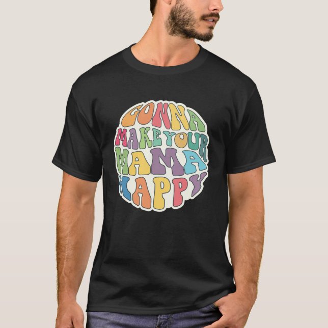 Gonna Make Your Mama Happy Sarcastic  Idea T-Shirt (Front)