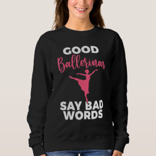 Good Ballerinas say bad Words Dancing Ballet Sweatshirt