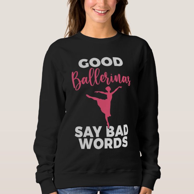 Good Ballerinas say bad Words Dancing Ballet Sweatshirt (Front)