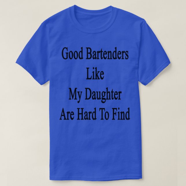 Good Bartenders Like My Daughter Are Hard To Find T-Shirt (Design Front)