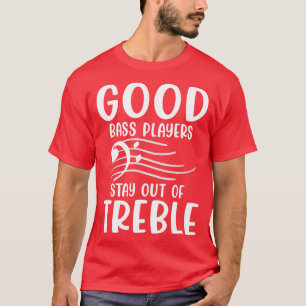 Good Bass Player Stay Out Of Treble Bassist Musi T-Shirt