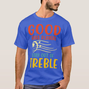 Good Bass Player Stay Out Of Treble Bassist Musi T-Shirt