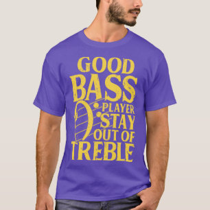 Good Bass Player Stay Out Of Treble Bassist Musi T-Shirt
