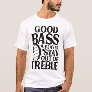 Good Bass Player Stay Out of Treble - Bassist T-Shirt