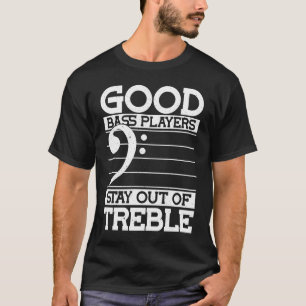 Good bass players stay from treble and double bass T-Shirt