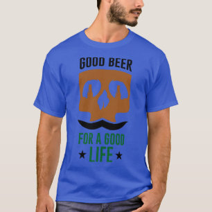 Good Beer For A Good Life T-Shirt