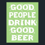 Good Beer Poster<br><div class="desc">Good People Drink Good Beer!  Perfect for the beer lover in your life. Looks great anywhere,  your kitchen,  living room,  game room,  man cave or garage…</div>