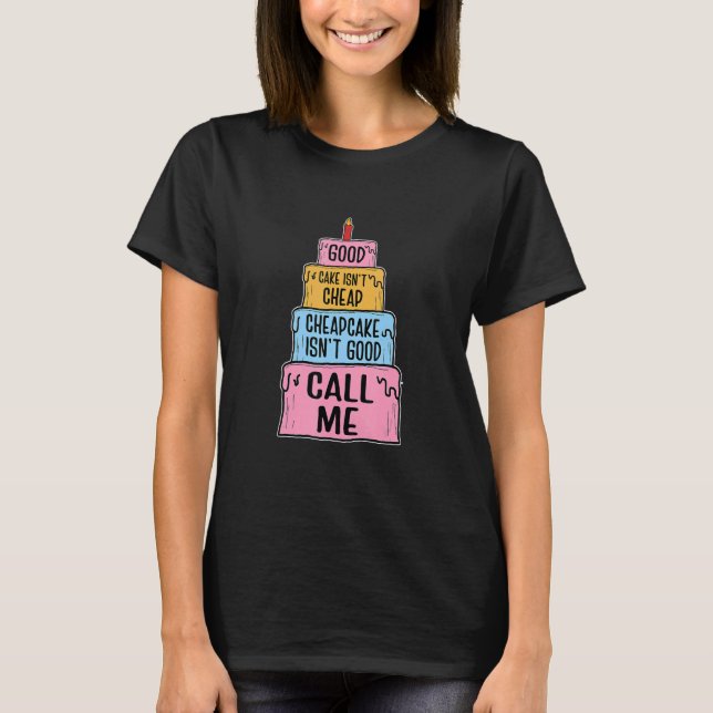 Good Cake Isn't Cheap Cheapcake Isn't Good Call Me T-Shirt (Front)