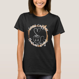 Good Coffee Is A Human Right  T-Shirt