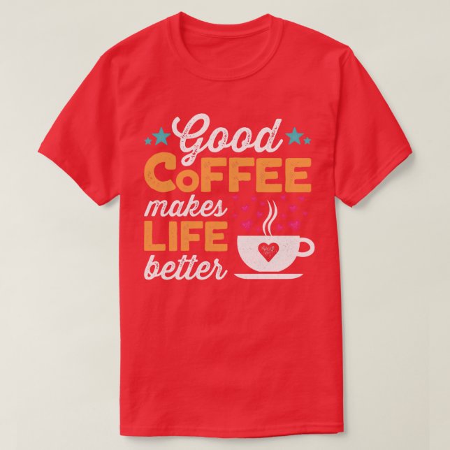 Good Coffee Makes Life Better  T-Shirt (Design Front)